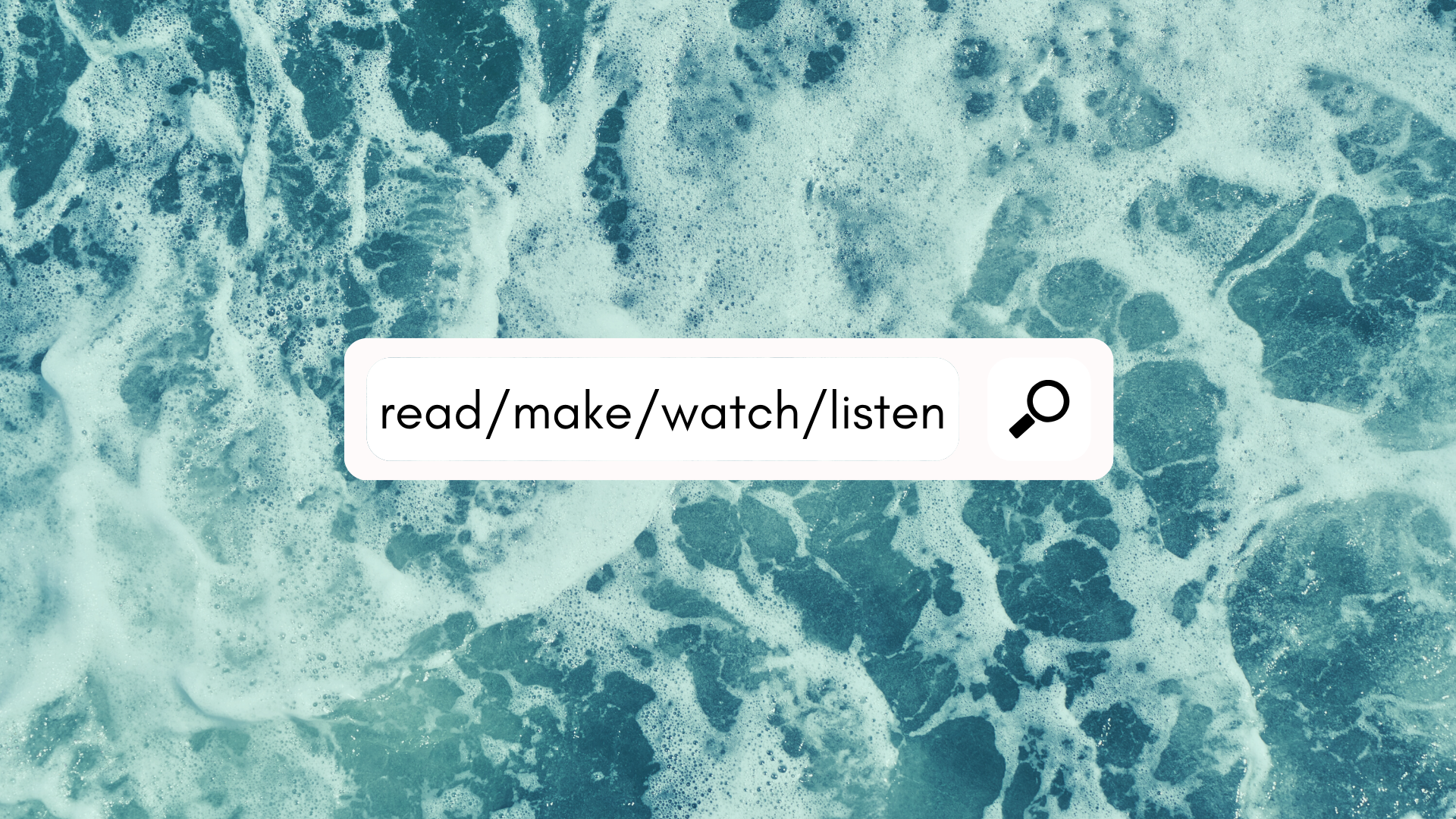 The words, "read, make, watch, listen," in a search bar against the background of ocean waves